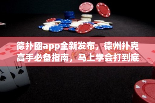 德?lián)淙pp全新發(fā)布，德州撲克高手必備指南，馬上學(xué)會打到底！