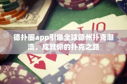 德?lián)淙pp引爆全球德州撲克潮流，成就你的撲克之路