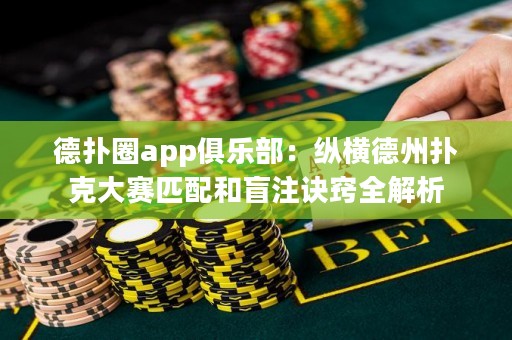 德?lián)淙pp俱樂部：縱橫德州撲克大賽匹配和盲注訣竅全解析
