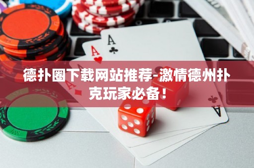 德?lián)淙ο螺d網(wǎng)站推薦-激情德州撲克玩家必備！