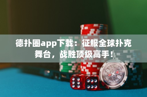德?lián)淙pp下載：征服全球撲克舞臺，戰(zhàn)勝頂級高手！