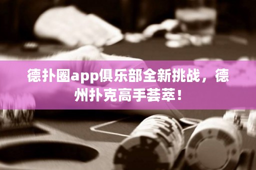 德?lián)淙pp俱樂部全新挑戰(zhàn)，德州撲克高手薈萃！