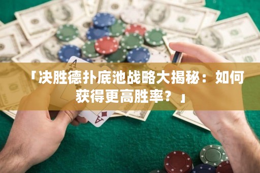 「決勝德?lián)涞壮貞?zhàn)略大揭秘：如何獲得更高勝率？」