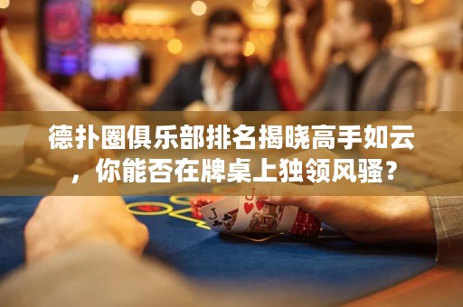 德?lián)淙銟?lè)部排名揭曉高手如云，你能否在牌桌上獨(dú)領(lǐng)風(fēng)騷？
