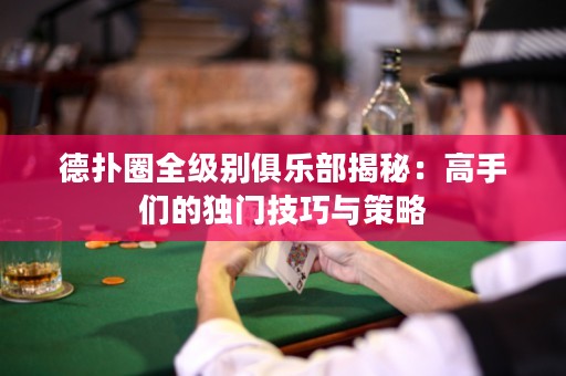 德?lián)淙θ墑e俱樂部揭秘：高手們的獨(dú)門技巧與策略