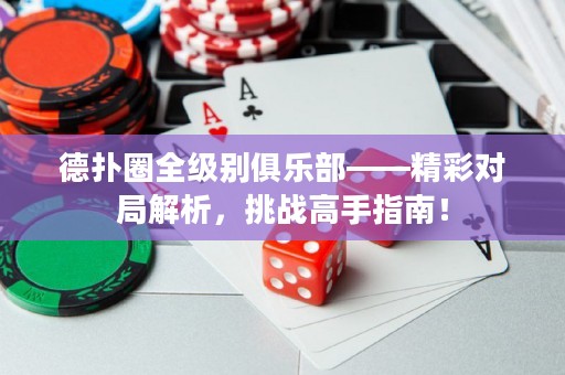 德?lián)淙θ墑e俱樂部——精彩對局解析，挑戰(zhàn)高手指南！