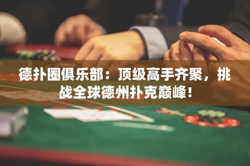 德?lián)淙銟凡浚喉敿?jí)高手齊聚，挑戰(zhàn)全球德州撲克巔峰！