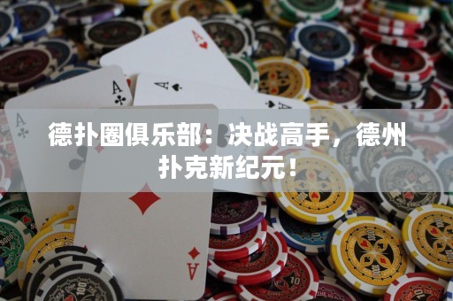 德?lián)淙銟凡浚簺Q戰(zhàn)高手，德州撲克新紀(jì)元！