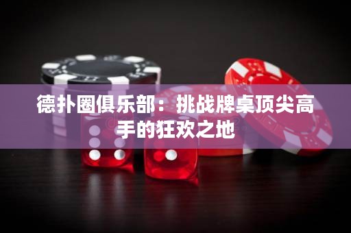 德?lián)淙銟?lè)部：挑戰(zhàn)牌桌頂尖高手的狂歡之地