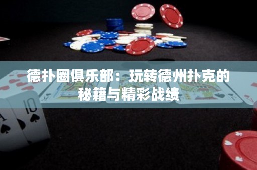 德?lián)淙銟?lè)部：玩轉(zhuǎn)德州撲克的秘籍與精彩戰(zhàn)績(jī)