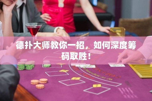 德?lián)浯髱熃棠阋徽?，如何深度籌碼取勝！