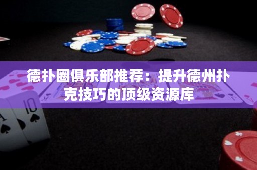 德?lián)淙銟凡客扑]：提升德州撲克技巧的頂級(jí)資源庫(kù)
