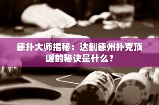 德?lián)浯髱熃颐兀哼_到德州撲克頂峰的秘訣是什么？