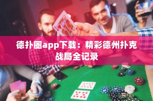 德?lián)淙pp下載：精彩德州撲克戰(zhàn)局全記錄