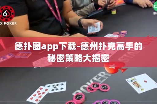 德?lián)淙pp下載-德州撲克高手的秘密策略大揭密