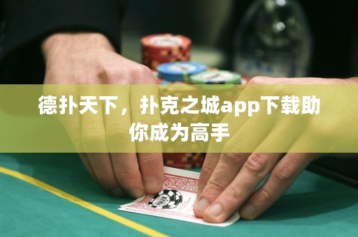 德?lián)涮煜?，撲克之城app下載助你成為高手