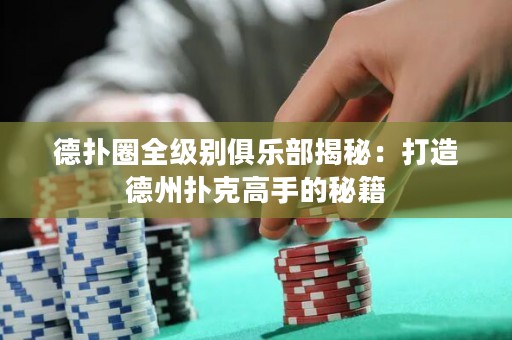 德?lián)淙θ墑e俱樂部揭秘：打造德州撲克高手的秘籍