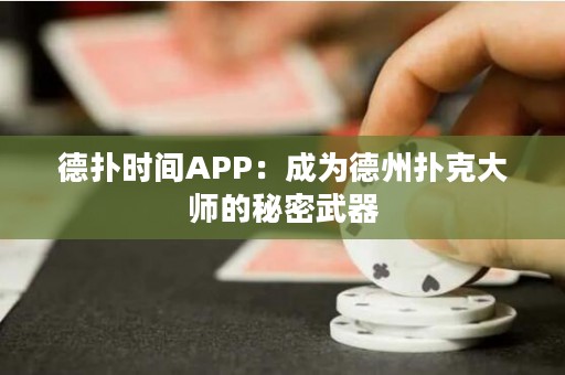 德?lián)鋾r(shí)間APP：成為德州撲克大師的秘密武器