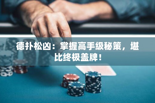 德?lián)渌蓛矗赫莆崭呤旨?jí)秘策，堪比終極蓋牌！