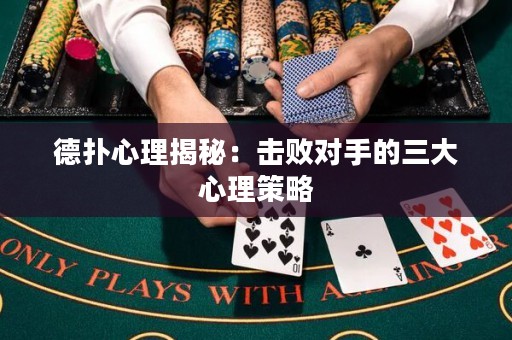 德撲心理揭秘：擊敗對手的三大心理策略