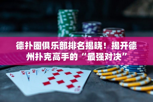 德撲圈俱樂部排名揭曉！揭開德州撲克高手的“最強對決”