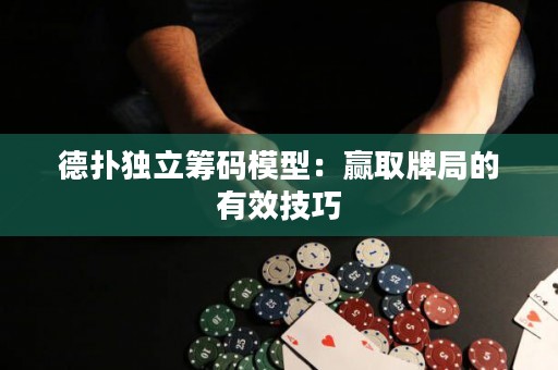 德?lián)洫?dú)立籌碼模型：贏取牌局的有效技巧