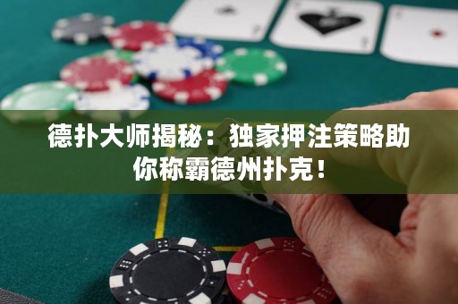 德?lián)浯髱熃颐兀邯?dú)家押注策略助你稱霸德州撲克！