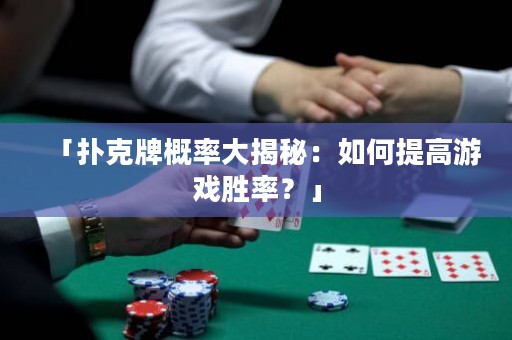 「撲克牌概率大揭秘：如何提高游戲勝率？」