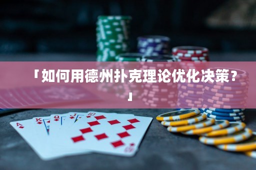 「如何用德州撲克理論優(yōu)化決策？」