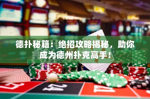 德?lián)涿丶航^招攻略揭秘，助你成為德州撲克高手！