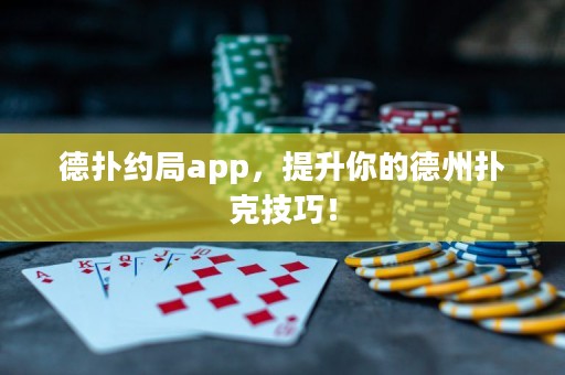 德?lián)浼s局app，提升你的德州撲克技巧！