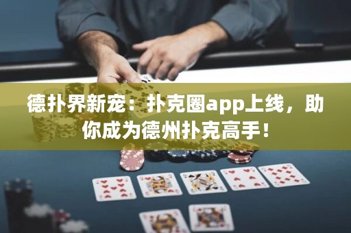 德?lián)浣缧聦櫍簱淇巳pp上線，助你成為德州撲克高手！