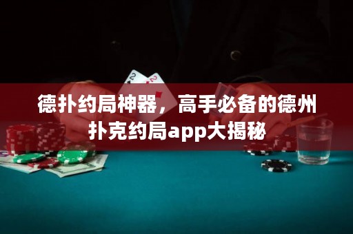 德?lián)浼s局神器，高手必備的德州撲克約局app大揭秘