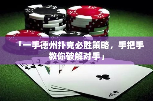 「一手德州撲克必勝策略，手把手教你破解對手」