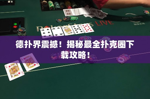 德?lián)浣缯鸷?！揭秘最全撲克圈下載攻略！