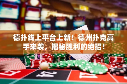 德?lián)渚€上平臺(tái)上新！德州撲克高手來襲，揭秘勝利的絕招！