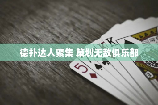 德?lián)溥_(dá)人聚集 策劃無(wú)敵俱樂(lè)部