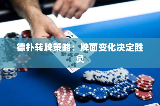德?lián)滢D(zhuǎn)牌策略：牌面變化決定勝負(fù)