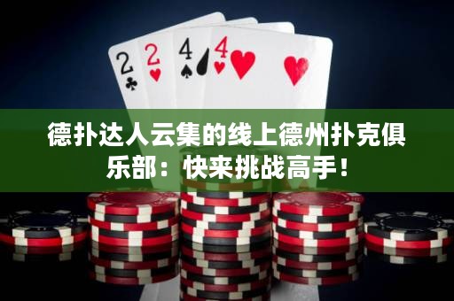 德?lián)溥_(dá)人云集的線上德州撲克俱樂部：快來挑戰(zhàn)高手！