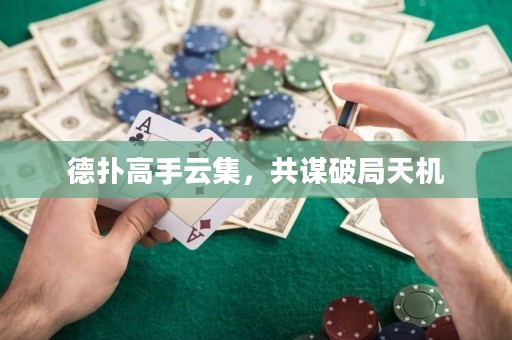 德?lián)涓呤衷萍?，共謀破局天機
