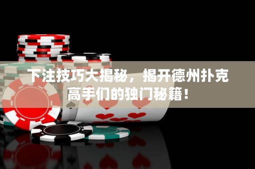 下注技巧大揭秘，揭開德州撲克高手們的獨(dú)門秘籍！