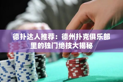 德?lián)溥_(dá)人推薦：德州撲克俱樂部里的獨門絕技大揭秘