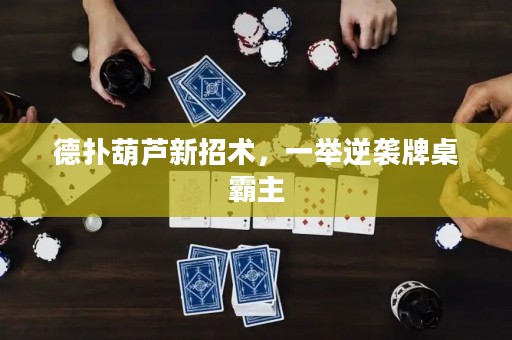 德?lián)浜J新招術，一舉逆襲牌桌霸主