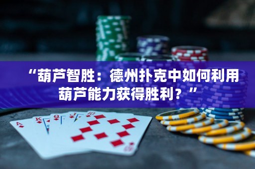 “葫蘆智勝：德州撲克中如何利用葫蘆能力獲得勝利？”