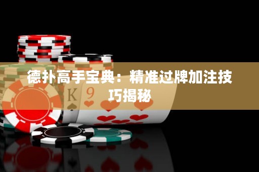 德?lián)涓呤謱毜洌壕珳蔬^牌加注技巧揭秘