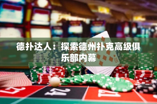 德?lián)溥_(dá)人：探索德州撲克高級(jí)俱樂(lè)部?jī)?nèi)幕