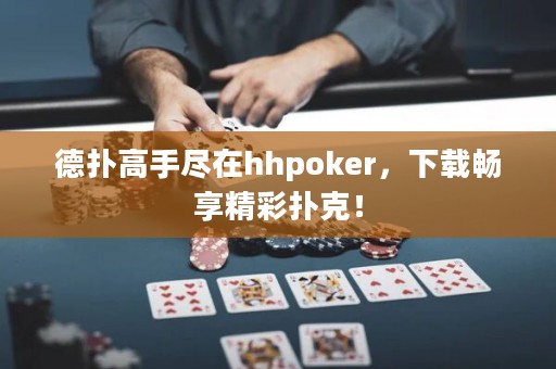 德?lián)涓呤直M在hhpoker，下載暢享精彩撲克！