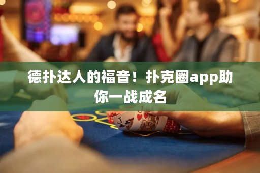 德?lián)溥_(dá)人的福音！撲克圈app助你一戰(zhàn)成名