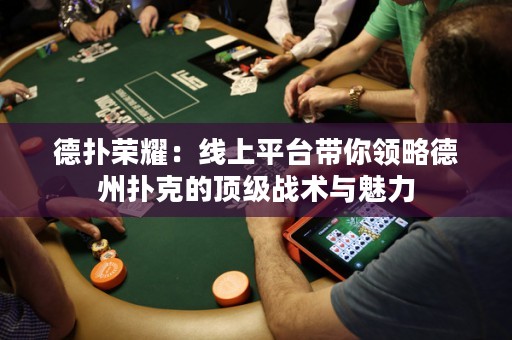 德?lián)錁s耀：線上平臺(tái)帶你領(lǐng)略德州撲克的頂級(jí)戰(zhàn)術(shù)與魅力