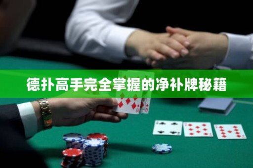 德?lián)涓呤滞耆莆盏膬粞a(bǔ)牌秘籍